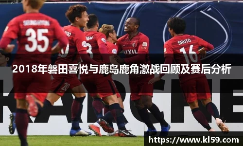 2018年磐田喜悦与鹿岛鹿角激战回顾及赛后分析