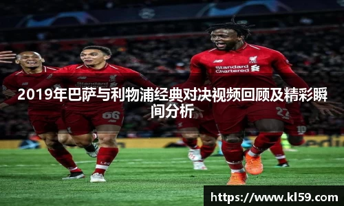 2019年巴萨与利物浦经典对决视频回顾及精彩瞬间分析