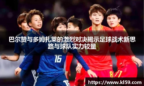 巴尔赞与多姆扎莱的激烈对决揭示足球战术新思路与球队实力较量