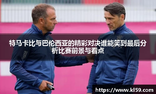 特马卡比与巴伦西亚的精彩对决谁能笑到最后分析比赛前景与看点