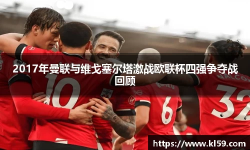 2017年曼联与维戈塞尔塔激战欧联杯四强争夺战回顾